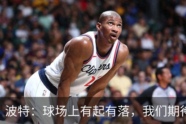 波特：球场上有起有落，我们期待约克雷斯的精彩归来！